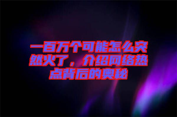 一百萬(wàn)個(gè)可能怎么突然火了，介紹網(wǎng)絡(luò)熱點(diǎn)背后的奧秘