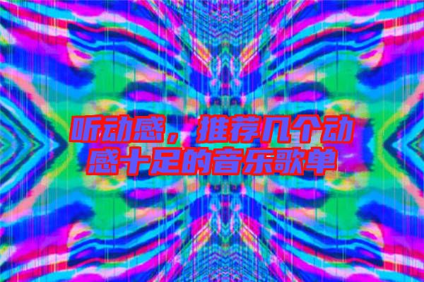 聽動(dòng)感，推薦幾個(gè)動(dòng)感十足的音樂(lè)歌單