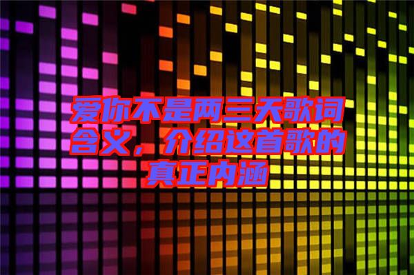 愛(ài)你不是兩三天歌詞含義，介紹這首歌的真正內(nèi)涵