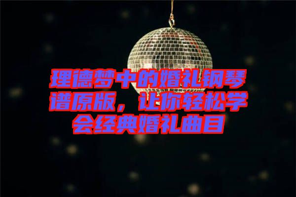 理德夢中的婚禮鋼琴譜原版，讓你輕松學會經典婚禮曲目