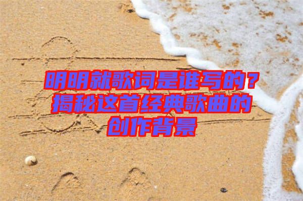 明明就歌詞是誰(shuí)寫的？揭秘這首經(jīng)典歌曲的創(chuàng)作背景