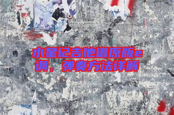水星記吉他譜原版e調(diào)，彈奏方法詳解