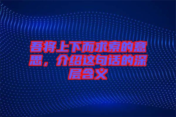 吾將上下而求索的意思，介紹這句話的深層含義