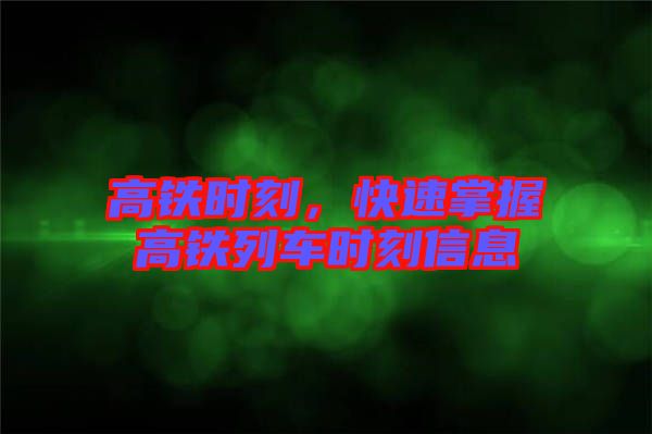 高鐵時(shí)刻，快速掌握高鐵列車(chē)時(shí)刻信息