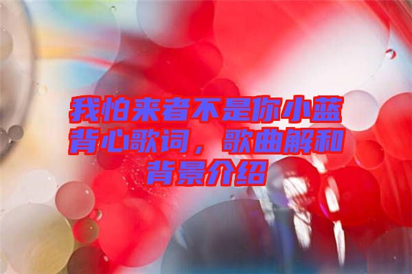我怕來(lái)者不是你小藍(lán)背心歌詞，歌曲解和背景介紹