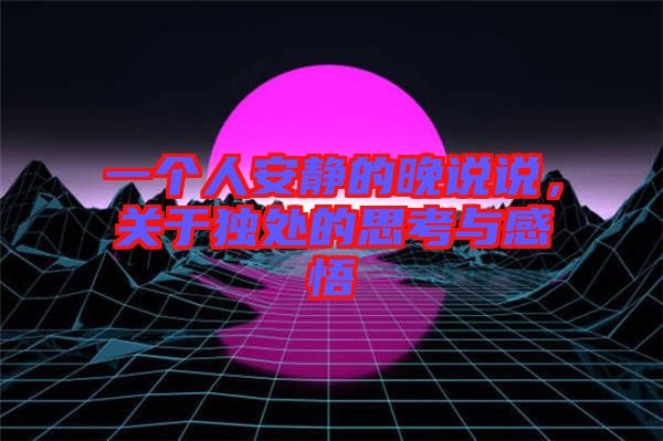 一個人安靜的晚說說，關(guān)于獨處的思考與感悟