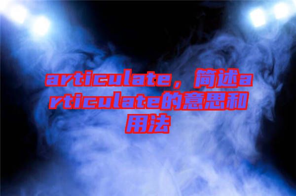 articulate，簡述articulate的意思和用法
