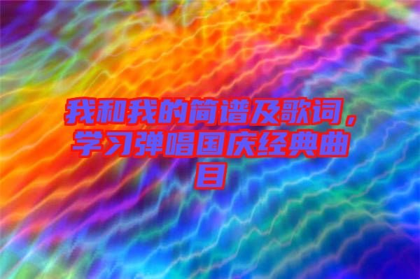 我和我的簡譜及歌詞，學(xué)習(xí)彈唱國慶經(jīng)典曲目