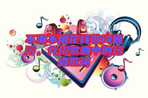 不潮不用花錢(qián)歌詞很污，介紹歌曲中的污點(diǎn)歌詞