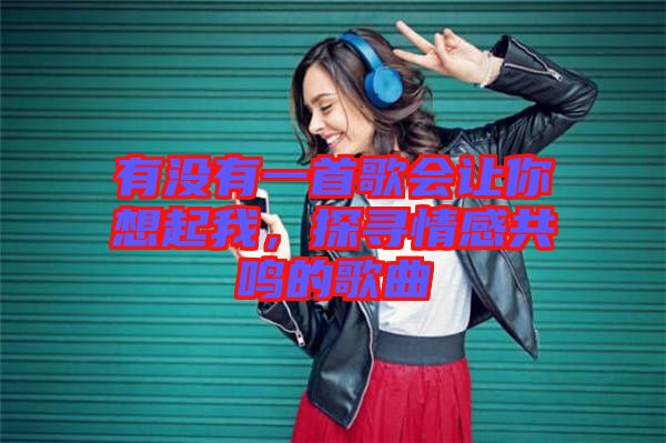 有沒有一首歌會讓你想起我，探尋情感共鳴的歌曲