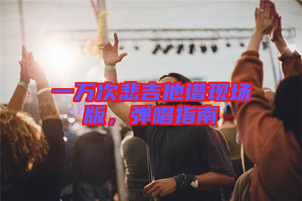 一萬次悲吉他譜現(xiàn)場版，彈唱指南