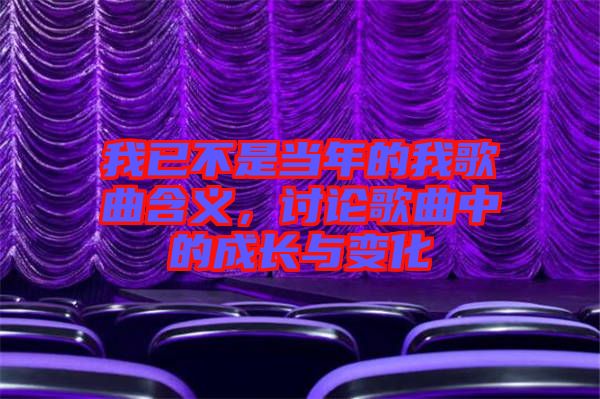 我已不是當(dāng)年的我歌曲含義，討論歌曲中的成長(zhǎng)與變化