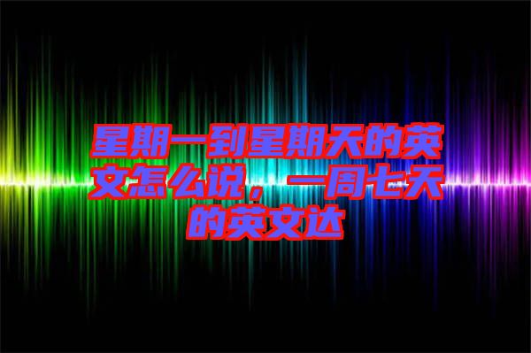 星期一到星期天的英文怎么說，一周七天的英文達