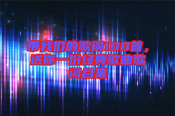 帶我們的歌詞100首，送你一份經(jīng)典歌曲歌詞合集