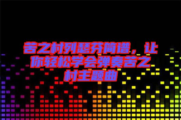 苦之村列瑟芬簡譜，讓你輕松學(xué)會(huì)彈奏苦之村主題曲