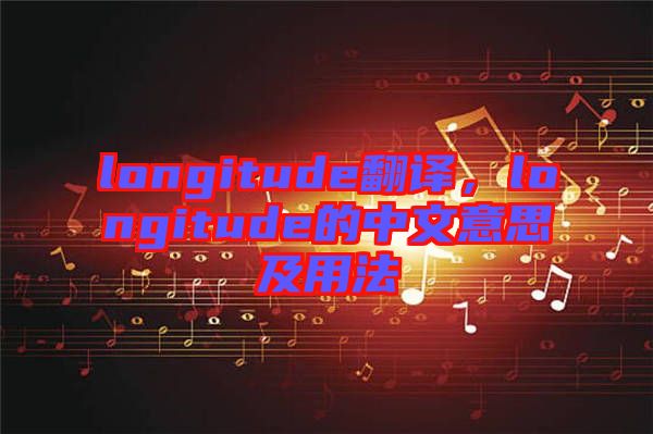 longitude翻譯，longitude的中文意思及用法