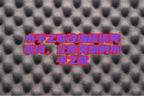 水手之歌改編版搞笑歌詞，讓你笑翻的水手之歌