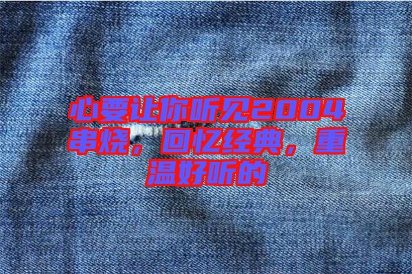 心要讓你聽見2004串燒，回憶經(jīng)典，重溫好聽的