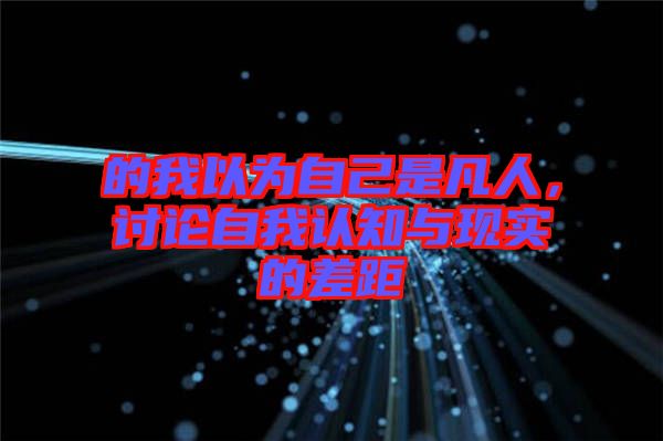 的我以為自己是凡人，討論自我認知與現(xiàn)實的差距