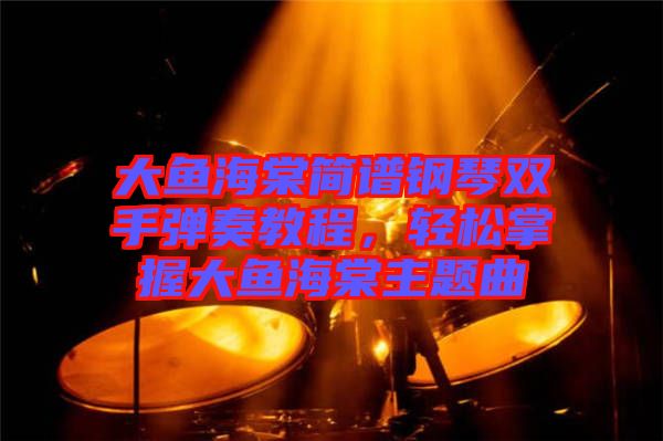 大魚海棠簡(jiǎn)譜鋼琴雙手彈奏教程，輕松掌握大魚海棠主題曲