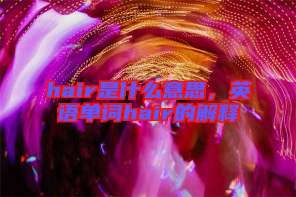 hair是什么意思，英語單詞hair的解釋