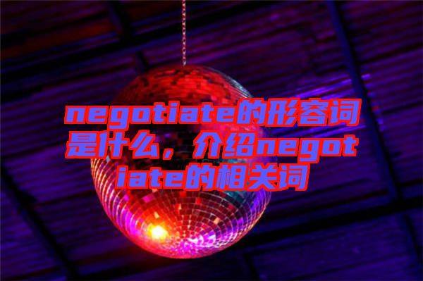 negotiate的形容詞是什么，介紹negotiate的相關(guān)詞