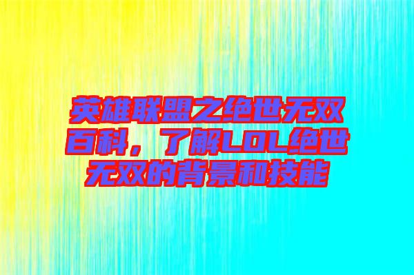 英雄聯(lián)盟之絕世無(wú)雙百科，了解LOL絕世無(wú)雙的背景和技能