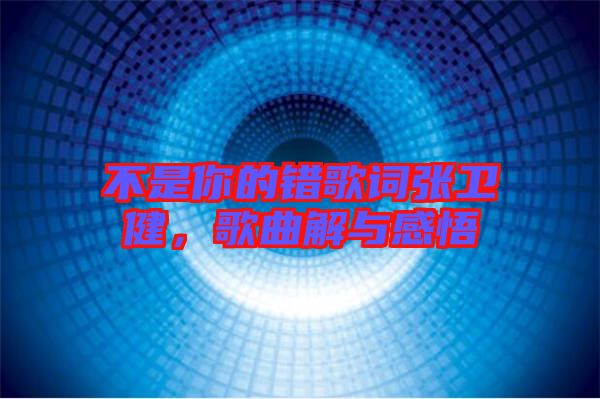 不是你的錯(cuò)歌詞張衛(wèi)健，歌曲解與感悟