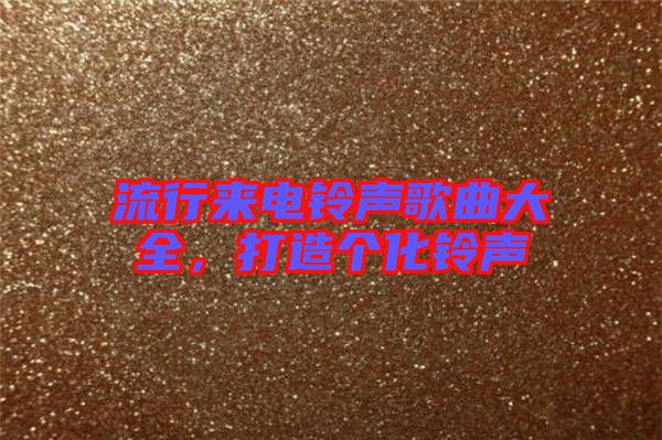流行來電鈴聲歌曲大全，打造個(gè)化鈴聲