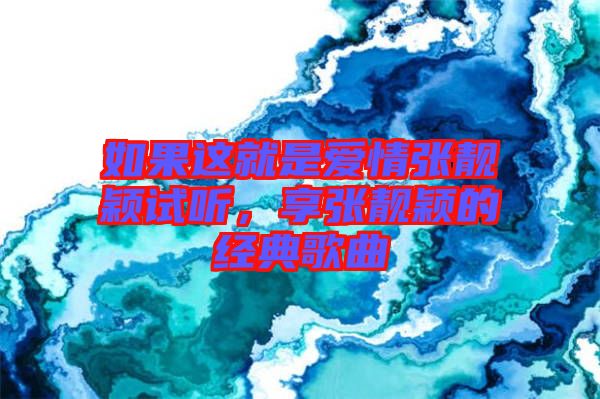 如果這就是愛情張靚穎試聽，享張靚穎的經(jīng)典歌曲