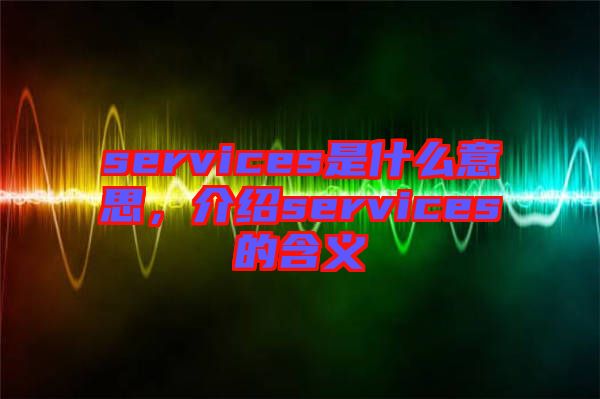 services是什么意思，介紹services的含義