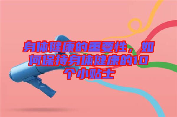 身體健康的重要性，如何保持身體健康的10個小貼士