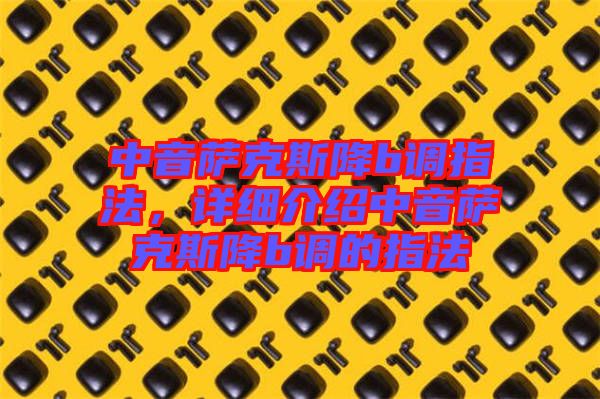 中音薩克斯降b調(diào)指法，詳細介紹中音薩克斯降b調(diào)的指法