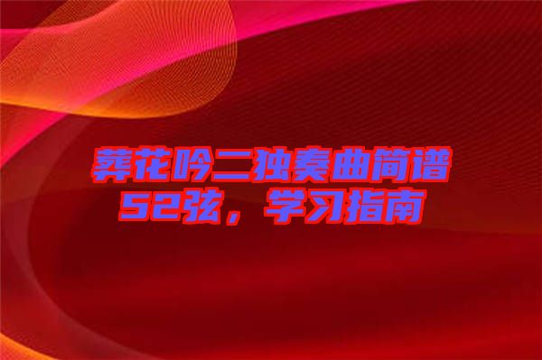 葬花吟二獨(dú)奏曲簡(jiǎn)譜52弦，學(xué)習(xí)指南