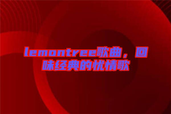 lemontree歌曲，回味經(jīng)典的憂情歌