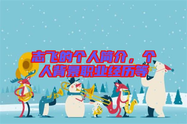 志飛的個(gè)人簡(jiǎn)介，個(gè)人背景職業(yè)經(jīng)歷等