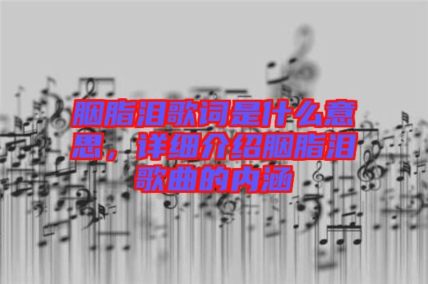 胭脂淚歌詞是什么意思，詳細(xì)介紹胭脂淚歌曲的內(nèi)涵