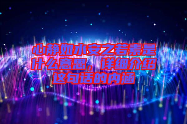 心靜如水安之若素是什么意思，詳細介紹這句話的內涵