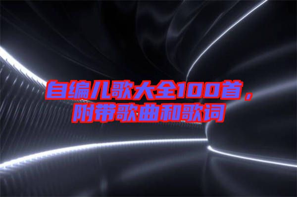 自編兒歌大全100首，附帶歌曲和歌詞