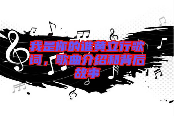 我是你的誰黃立行歌詞，歌曲介紹和背后故事