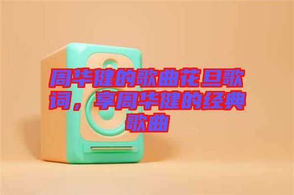 周華健的歌曲花旦歌詞，享周華健的經(jīng)典歌曲