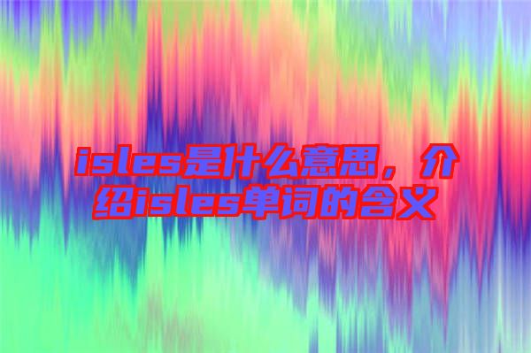 isles是什么意思，介紹isles單詞的含義