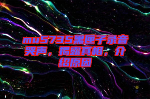 mu5735黑匣子錄音哭聲，揭露真相，介紹原因
