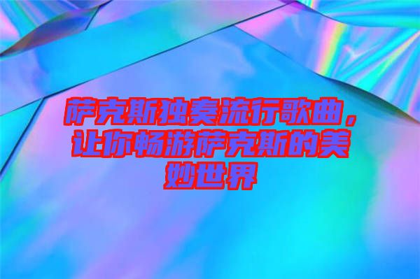 薩克斯獨奏流行歌曲，讓你暢游薩克斯的美妙世界