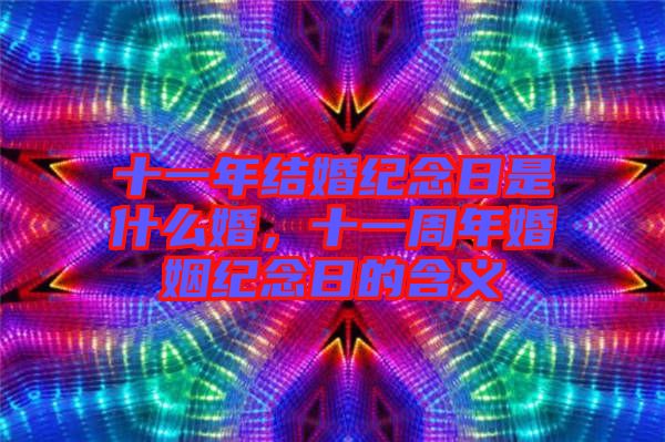 十一年結(jié)婚紀念日是什么婚，十一周年婚姻紀念日的含義