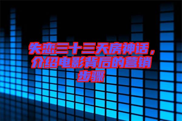 失戀三十三天房神話，介紹電影背后的營銷步驟