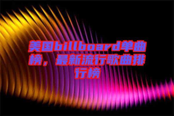 美國billboard單曲榜，最新流行歌曲排行榜