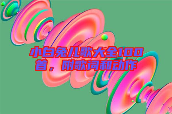 小白兔兒歌大全100首，附歌詞和動(dòng)作