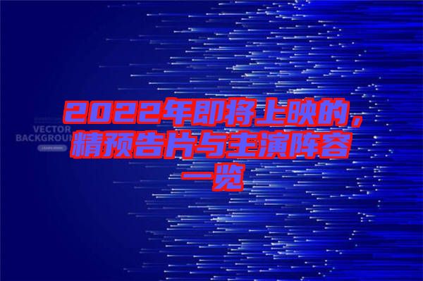 2022年即將上映的，精預(yù)告片與主演陣容一覽