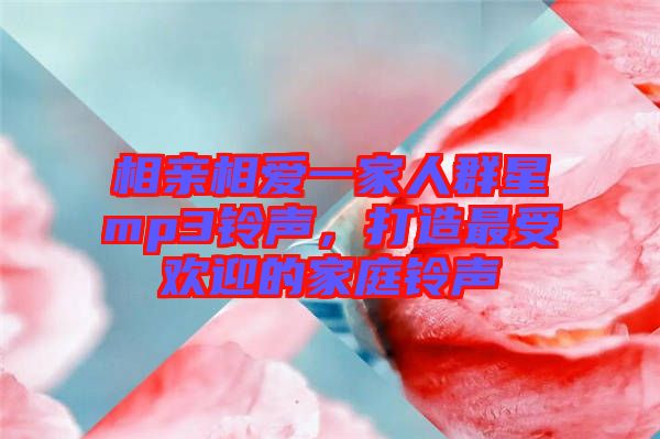相親相愛(ài)一家人群星mp3鈴聲，打造最受歡迎的家庭鈴聲